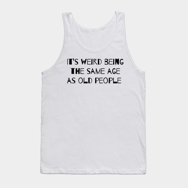 It’s Weird Being The Same Age As Old People Tank Top by ROLLIE MC SCROLLIE